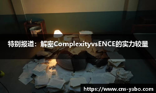 特别报道：解密ComplexityvsENCE的实力较量
