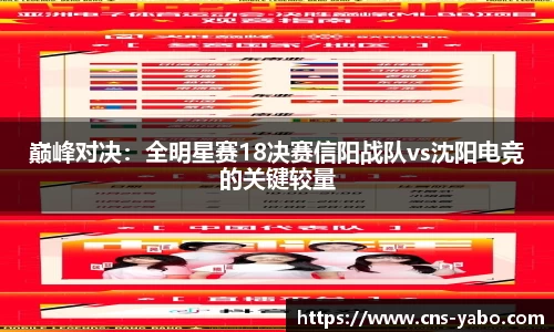 巅峰对决：全明星赛18决赛信阳战队vs沈阳电竞的关键较量