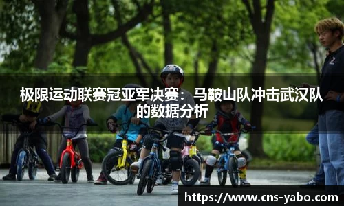 极限运动联赛冠亚军决赛：马鞍山队冲击武汉队的数据分析