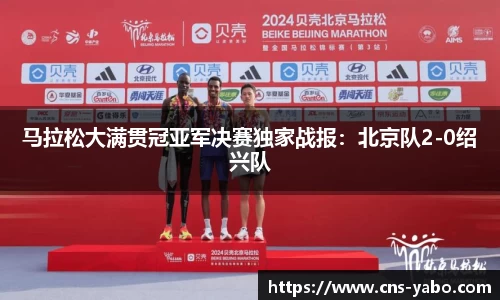 马拉松大满贯冠亚军决赛独家战报：北京队2-0绍兴队
