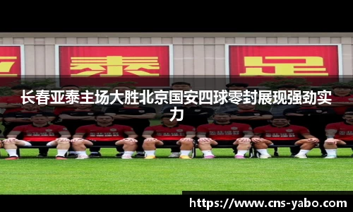 长春亚泰主场大胜北京国安四球零封展现强劲实力